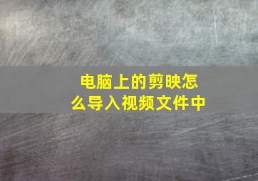 电脑上的剪映怎么导入视频文件中