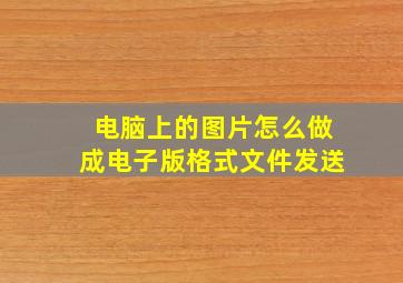 电脑上的图片怎么做成电子版格式文件发送