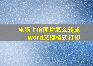 电脑上的图片怎么转成word文档格式打印