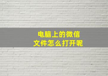 电脑上的微信文件怎么打开呢