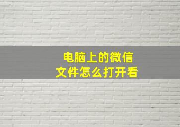 电脑上的微信文件怎么打开看