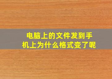 电脑上的文件发到手机上为什么格式变了呢