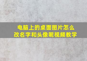 电脑上的桌面图片怎么改名字和头像呢视频教学