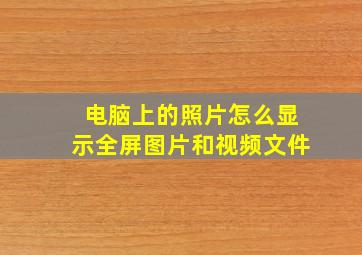 电脑上的照片怎么显示全屏图片和视频文件