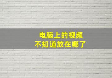 电脑上的视频不知道放在哪了