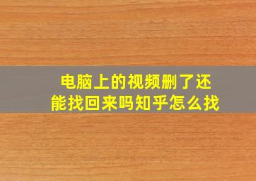 电脑上的视频删了还能找回来吗知乎怎么找