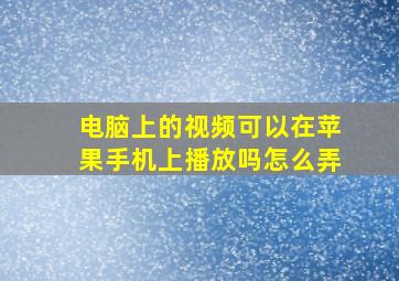 电脑上的视频可以在苹果手机上播放吗怎么弄