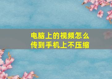 电脑上的视频怎么传到手机上不压缩