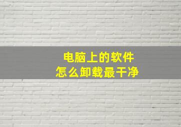 电脑上的软件怎么卸载最干净