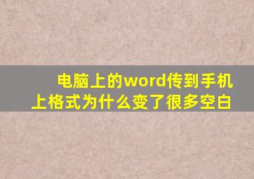 电脑上的word传到手机上格式为什么变了很多空白