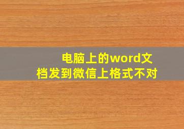 电脑上的word文档发到微信上格式不对