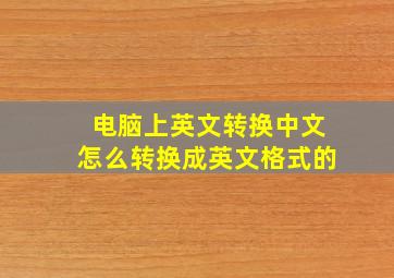 电脑上英文转换中文怎么转换成英文格式的