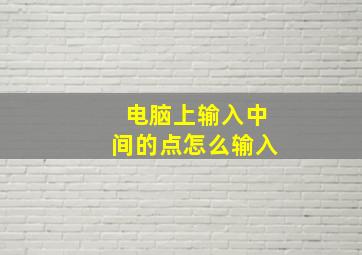 电脑上输入中间的点怎么输入