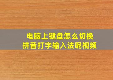 电脑上键盘怎么切换拼音打字输入法呢视频