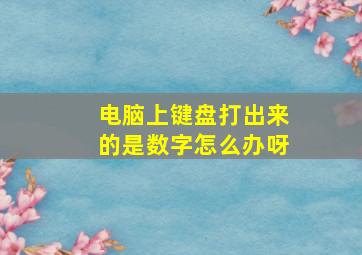 电脑上键盘打出来的是数字怎么办呀