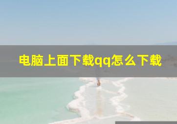 电脑上面下载qq怎么下载