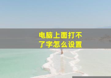 电脑上面打不了字怎么设置