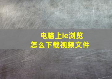 电脑上ie浏览怎么下载视频文件