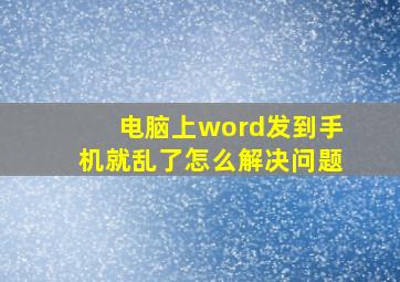 电脑上word发到手机就乱了怎么解决问题