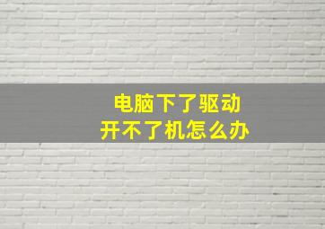 电脑下了驱动开不了机怎么办