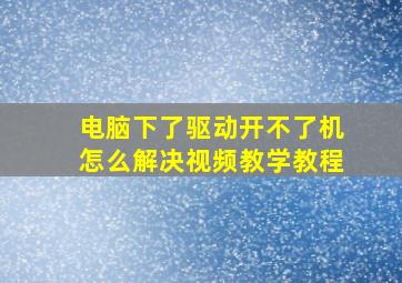 电脑下了驱动开不了机怎么解决视频教学教程