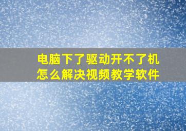 电脑下了驱动开不了机怎么解决视频教学软件