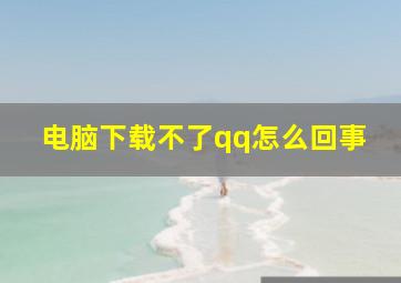 电脑下载不了qq怎么回事