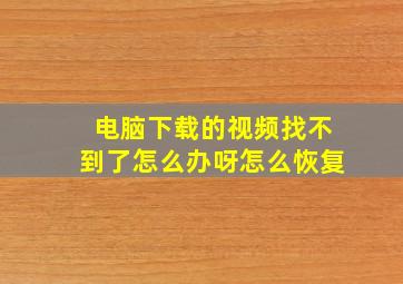 电脑下载的视频找不到了怎么办呀怎么恢复