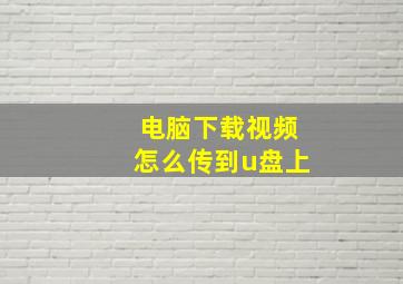 电脑下载视频怎么传到u盘上