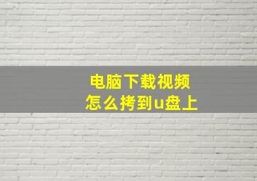 电脑下载视频怎么拷到u盘上