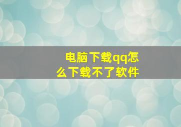 电脑下载qq怎么下载不了软件