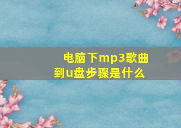 电脑下mp3歌曲到u盘步骤是什么