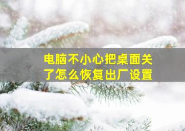 电脑不小心把桌面关了怎么恢复出厂设置