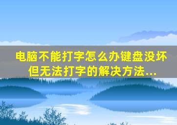 电脑不能打字怎么办键盘没坏但无法打字的解决方法...