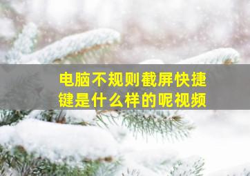 电脑不规则截屏快捷键是什么样的呢视频