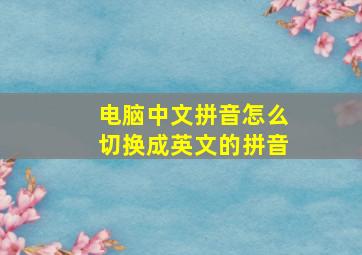 电脑中文拼音怎么切换成英文的拼音