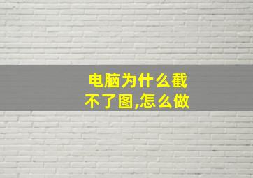 电脑为什么截不了图,怎么做