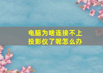 电脑为啥连接不上投影仪了呢怎么办