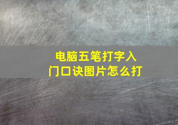 电脑五笔打字入门口诀图片怎么打