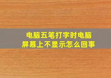 电脑五笔打字时电脑屏幕上不显示怎么回事