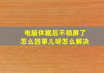 电脑休眠后不锁屏了怎么回事儿呀怎么解决