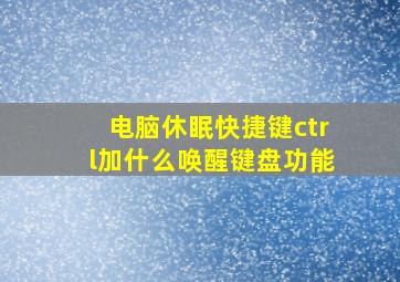 电脑休眠快捷键ctrl加什么唤醒键盘功能