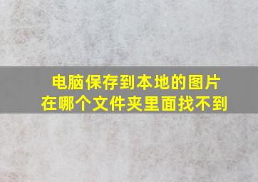 电脑保存到本地的图片在哪个文件夹里面找不到