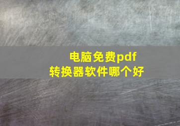 电脑免费pdf转换器软件哪个好