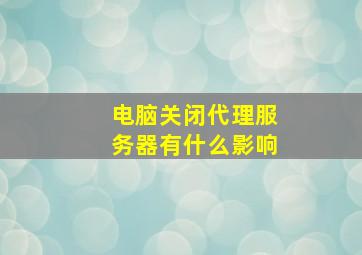 电脑关闭代理服务器有什么影响