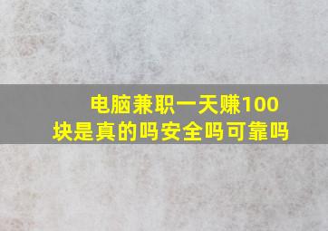 电脑兼职一天赚100块是真的吗安全吗可靠吗