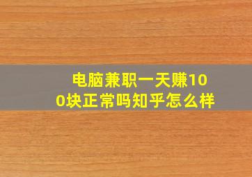 电脑兼职一天赚100块正常吗知乎怎么样