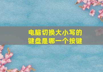 电脑切换大小写的键盘是哪一个按键