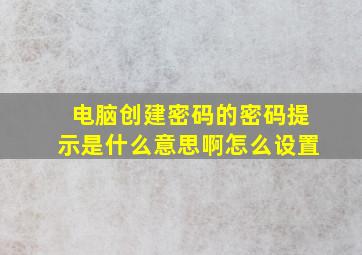 电脑创建密码的密码提示是什么意思啊怎么设置