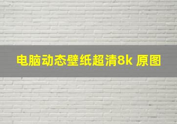 电脑动态壁纸超清8k 原图